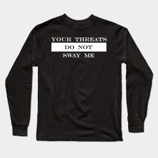 your threats do not sway me Long Sleeve T-Shirt